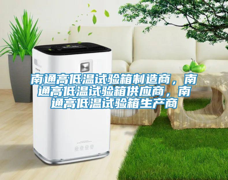 南通高低溫試驗(yàn)箱制造商，南通高低溫試驗(yàn)箱供應(yīng)商，南通高低溫試驗(yàn)箱生產(chǎn)商