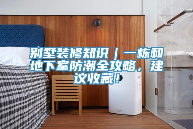 別墅裝修知識(shí)｜一棟和地下室防潮全攻略，建議收藏！