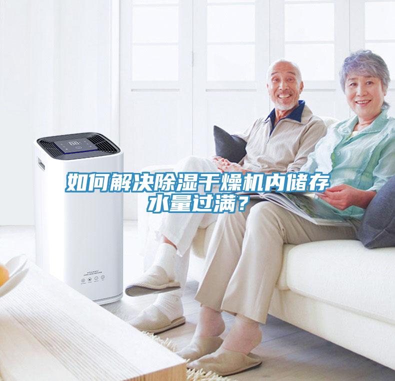 如何解決除濕干燥機(jī)內(nèi)儲(chǔ)存水量過(guò)滿？