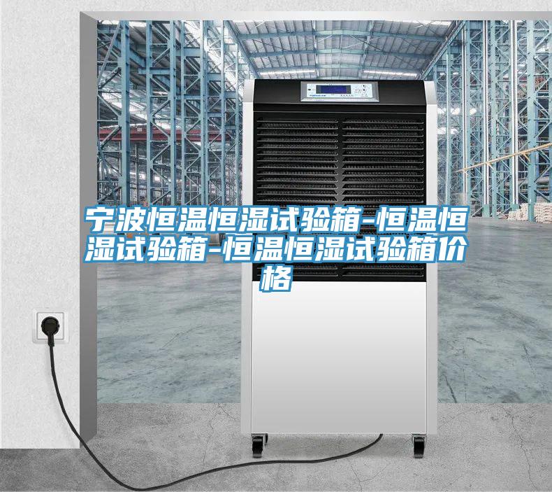 寧波恒溫恒濕試驗(yàn)箱-恒溫恒濕試驗(yàn)箱-恒溫恒濕試驗(yàn)箱價格