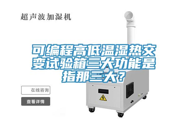 可編程高低溫濕熱交變?cè)囼?yàn)箱三大功能是指那三大？