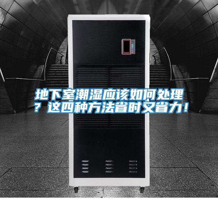 地下室潮濕應(yīng)該如何處理？這四種方法省時(shí)又省力！