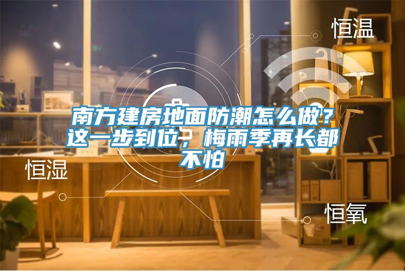 南方建房地面防潮怎么做？這一步到位，梅雨季再長(zhǎng)都不怕