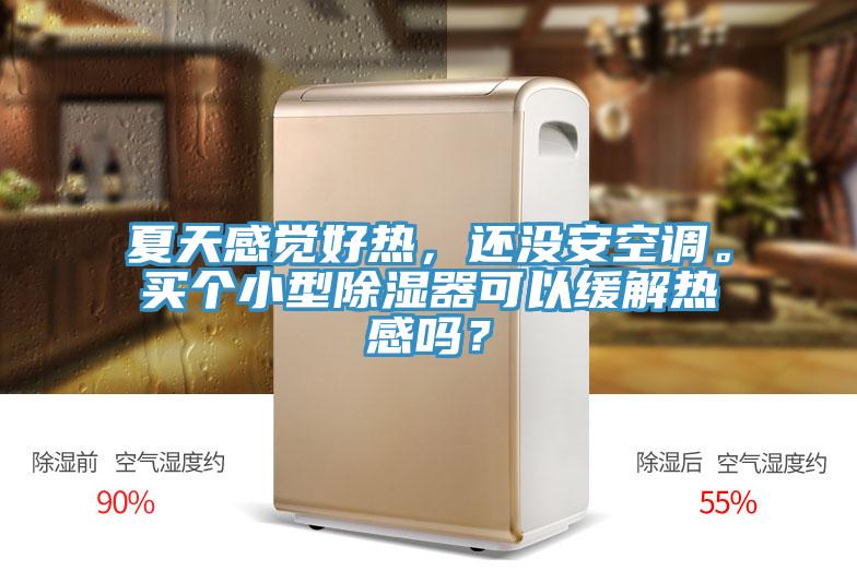 夏天感覺好熱，還沒安空調(diào)。買個小型除濕器可以緩解熱感嗎？