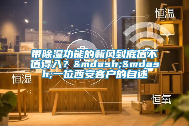 帶除濕功能的新風(fēng)到底值不值得入？——一位西安客戶(hù)的自述