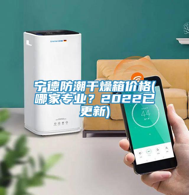 寧德防潮干燥箱價(jià)格(哪家專(zhuān)業(yè)？2022已更新)