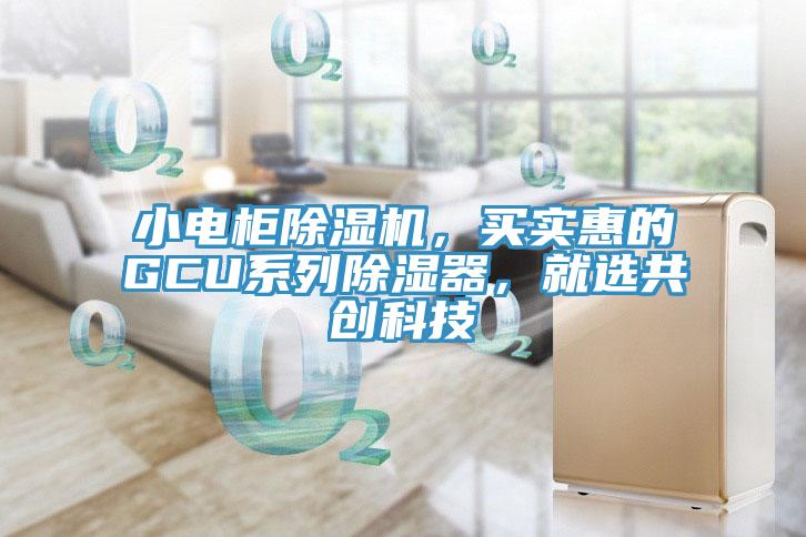 小電柜除濕機，買實惠的GCU系列除濕器，就選共創(chuàng)科技