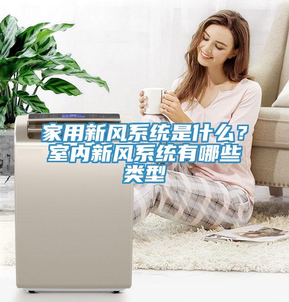 家用新風(fēng)系統(tǒng)是什么？室內(nèi)新風(fēng)系統(tǒng)有哪些類型