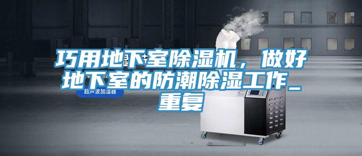 巧用地下室除濕機，做好地下室的防潮除濕工作_重復