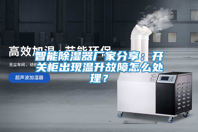 智能除濕器廠家分享：開關(guān)柜出現(xiàn)溫升故障怎么處理？