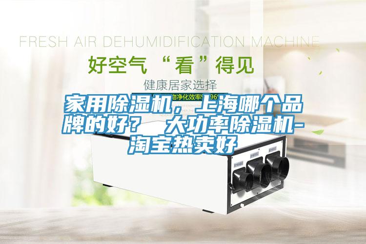 家用除濕機(jī)，上海哪個(gè)品牌的好？ 大功率除濕機(jī)-淘寶熱賣好