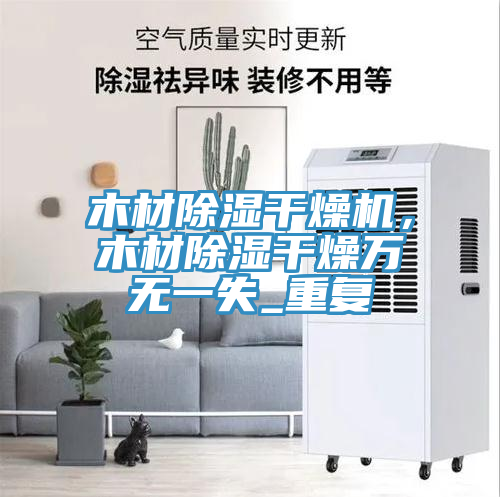 木材除濕干燥機(jī)，木材除濕干燥萬無一失_重復(fù)