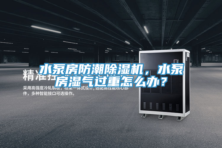 水泵房防潮除濕機(jī)，水泵房濕氣過(guò)重怎么辦？