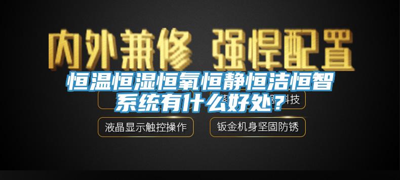 恒溫恒濕恒氧恒靜恒潔恒智系統(tǒng)有什么好處？