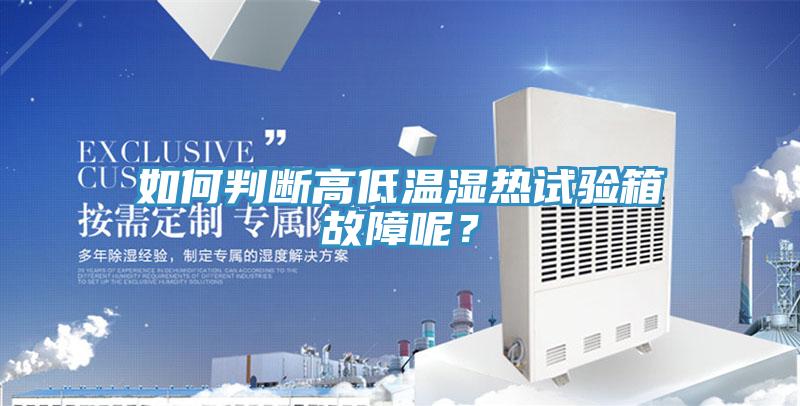 如何判斷高低溫濕熱試驗箱故障呢？