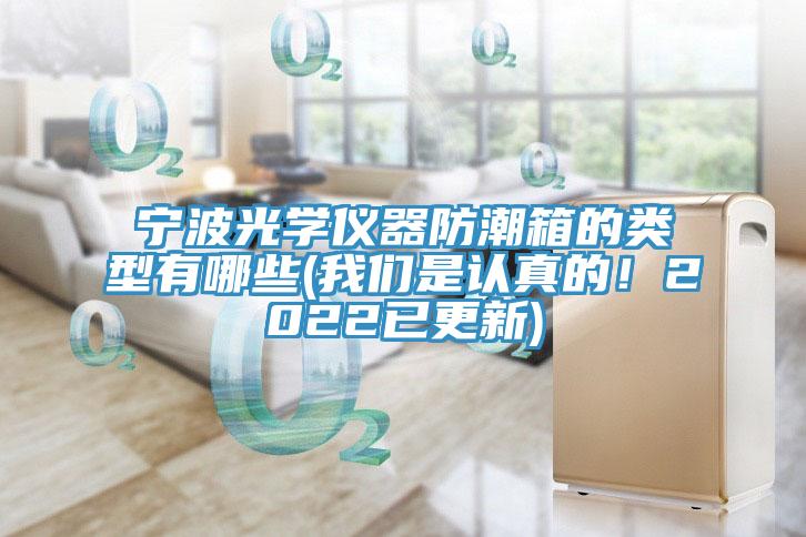 寧波光學(xué)儀器防潮箱的類(lèi)型有哪些(我們是認(rèn)真的！2022已更新)