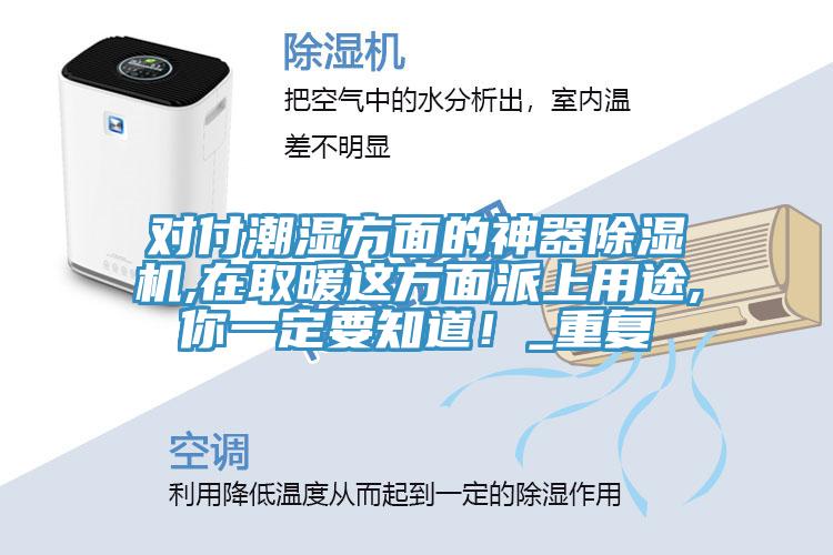 對(duì)付潮濕方面的神器除濕機(jī),在取暖這方面派上用途,你一定要知道！_重復(fù)