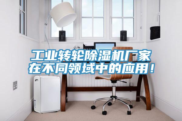 工業(yè)轉(zhuǎn)輪除濕機(jī)廠家在不同領(lǐng)域中的應(yīng)用！