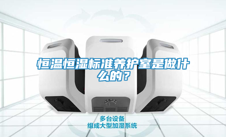 恒溫恒濕標準養(yǎng)護室是做什么的？