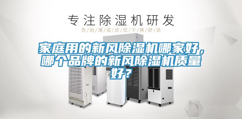 家庭用的新風(fēng)除濕機(jī)哪家好，哪個(gè)品牌的新風(fēng)除濕機(jī)質(zhì)量好？