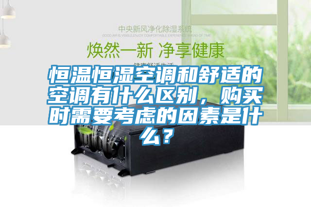 恒溫恒濕空調(diào)和舒適的空調(diào)有什么區(qū)別，購(gòu)買時(shí)需要考慮的因素是什么？