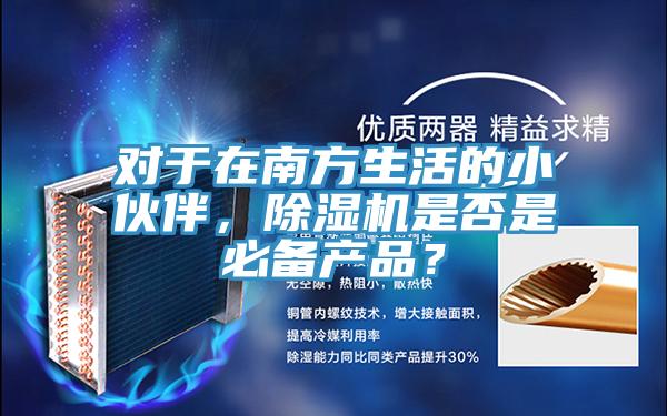 對(duì)于在南方生活的小伙伴，除濕機(jī)是否是必備產(chǎn)品？
