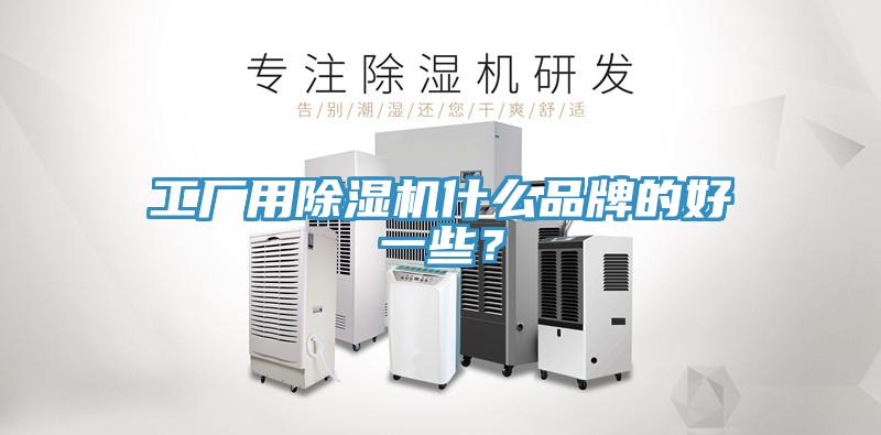 工廠用除濕機什么品牌的好一些？