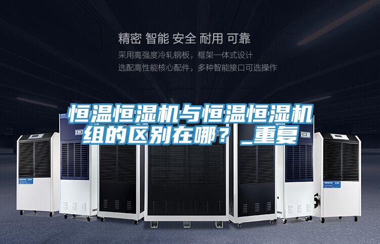 恒溫恒濕機與恒溫恒濕機組的區(qū)別在哪？_重復