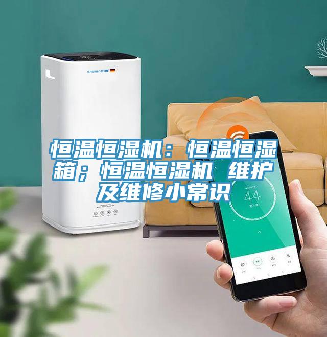 恒溫恒濕機(jī)：恒溫恒濕箱；恒溫恒濕機(jī) 維護(hù)及維修小常識