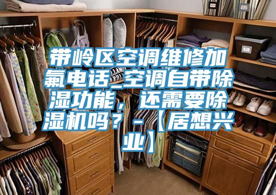 帶嶺區(qū)空調(diào)維修加氟電話_空調(diào)自帶除濕功能，還需要除濕機嗎？-【居想興業(yè)】