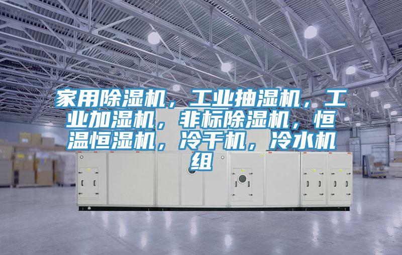 家用除濕機(jī)，工業(yè)抽濕機(jī)，工業(yè)加濕機(jī)，非標(biāo)除濕機(jī)，恒溫恒濕機(jī)，冷干機(jī)，冷水機(jī)組