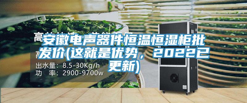 安徽電聲器件恒溫恒濕柜批發(fā)價(這就是優(yōu)勢，2022已更新)