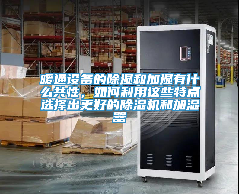 暖通設(shè)備的除濕和加濕有什么共性，如何利用這些特點選擇出更好的除濕機和加濕器