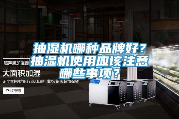 抽濕機(jī)哪種品牌好？抽濕機(jī)使用應(yīng)該注意哪些事項(xiàng)？