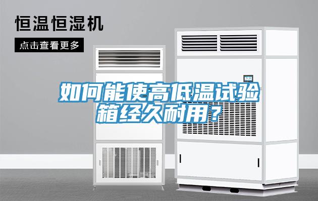如何能使高低溫試驗箱經(jīng)久耐用？