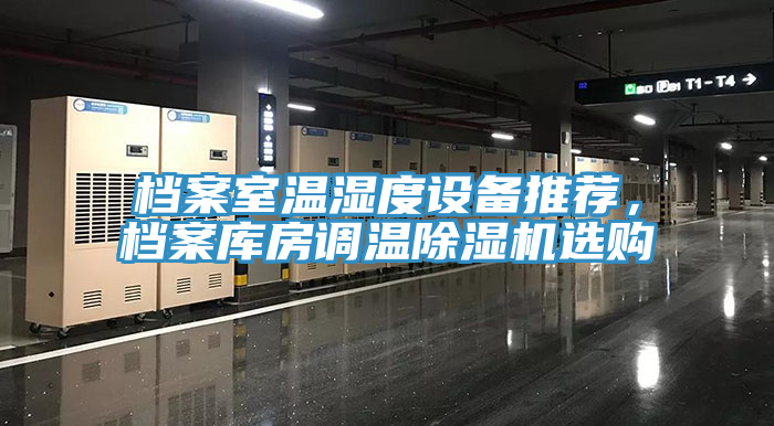 檔案室溫濕度設(shè)備推薦，檔案庫房調(diào)溫除濕機(jī)選購