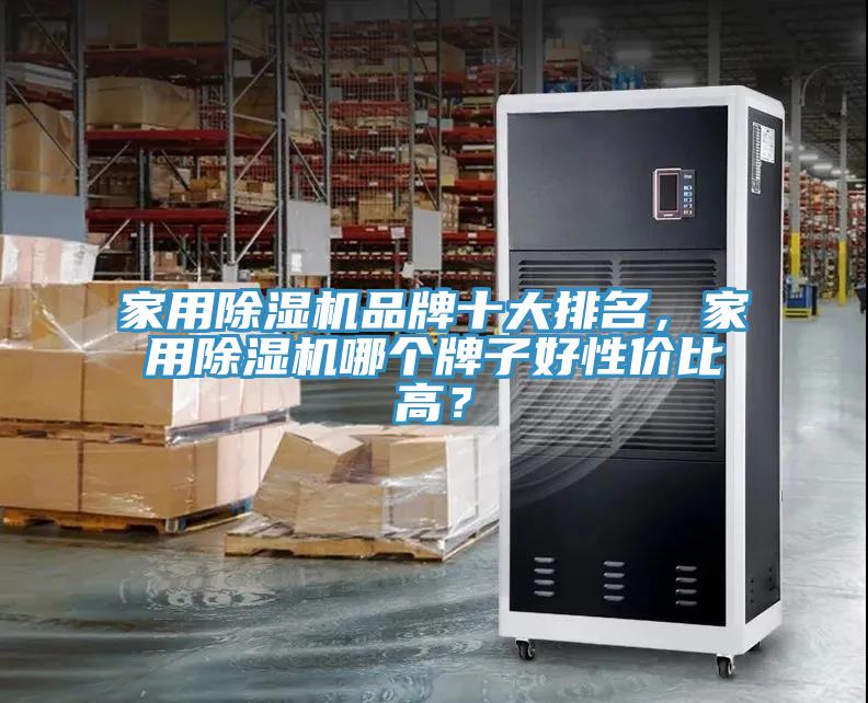 家用除濕機品牌十大排名，家用除濕機哪個牌子好性價比高？