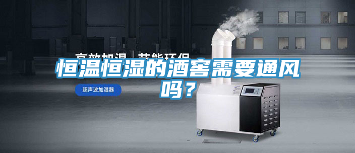 恒溫恒濕的酒窖需要通風嗎？
