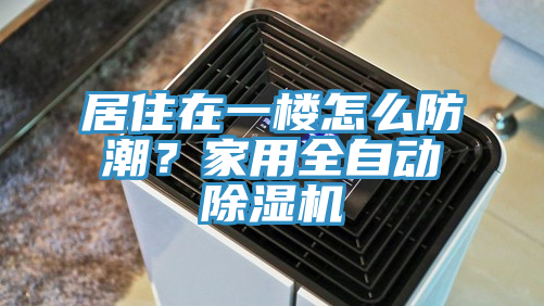 居住在一樓怎么防潮？家用全自動除濕機(jī)