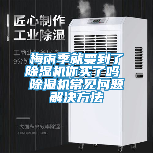 梅雨季就要到了除濕機(jī)你買了嗎 除濕機(jī)常見問(wèn)題解決方法