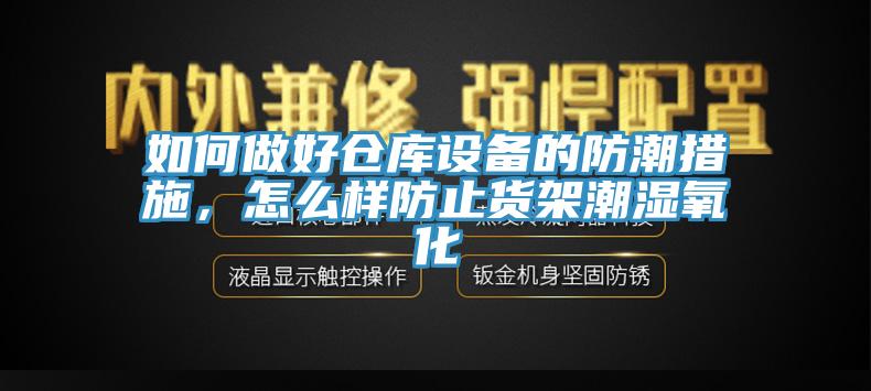 如何做好倉庫設(shè)備的防潮措施，怎么樣防止貨架潮濕氧化
