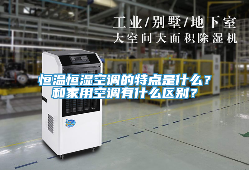 恒溫恒濕空調(diào)的特點是什么？和家用空調(diào)有什么區(qū)別？