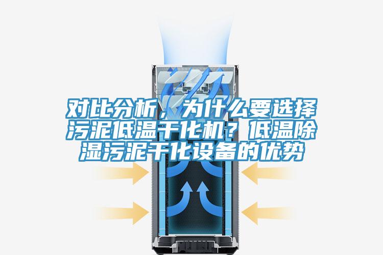對(duì)比分析，為什么要選擇污泥低溫干化機(jī)？低溫除濕污泥干化設(shè)備的優(yōu)勢(shì)