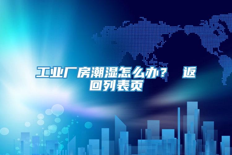 工業(yè)廠房潮濕怎么辦？ 返回列表頁(yè)
