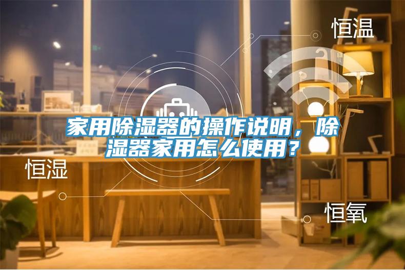 家用除濕器的操作說(shuō)明，除濕器家用怎么使用？