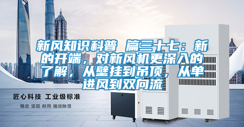 新風知識科普 篇三十七：新的開端，對新風機更深入的了解，從壁掛到吊頂，從單進風到雙向流