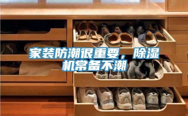 家裝防潮很重要，除濕機(jī)常備不潮