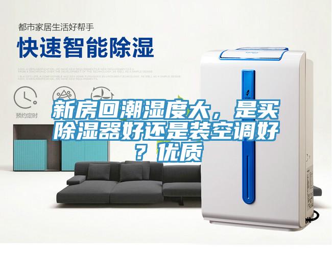 新房回潮濕度大，是買除濕器好還是裝空調(diào)好？?jī)?yōu)質(zhì)