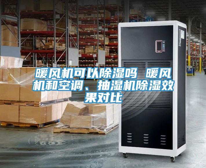 暖風(fēng)機可以除濕嗎 暖風(fēng)機和空調(diào)、抽濕機除濕效果對比