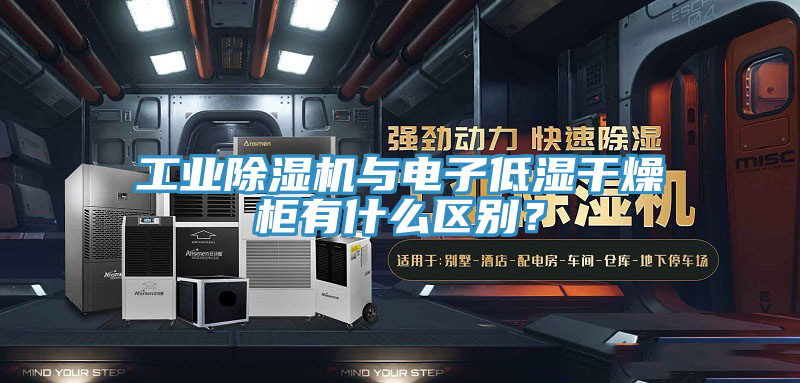 工業(yè)除濕機(jī)與電子低濕干燥柜有什么區(qū)別？